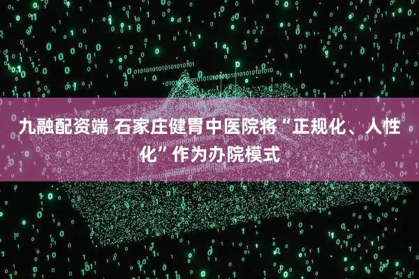 九融配资端 石家庄健胃中医院将“正规化、人性化”作为办院模式