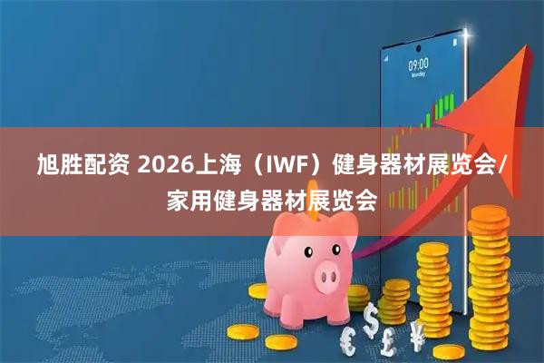 旭胜配资 2026上海（IWF）健身器材展览会/家用健身器材展览会