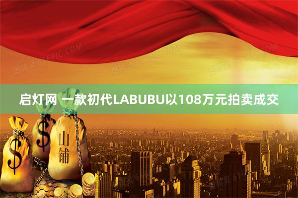 启灯网 一款初代LABUBU以108万元拍卖成交