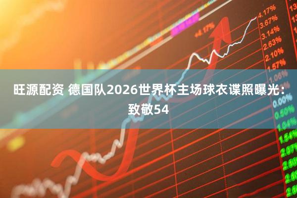 旺源配资 德国队2026世界杯主场球衣谍照曝光：致敬54