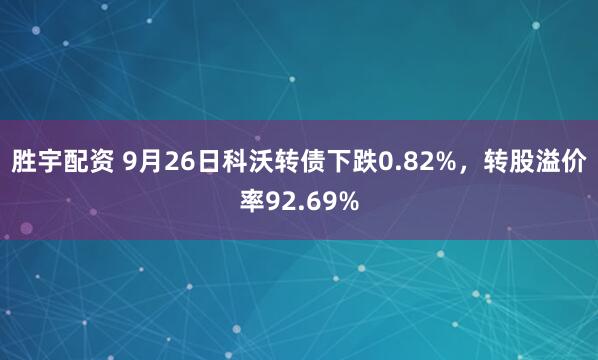 胜宇配资 9月26日科沃转债下跌0.82%，转股溢价率92.69%