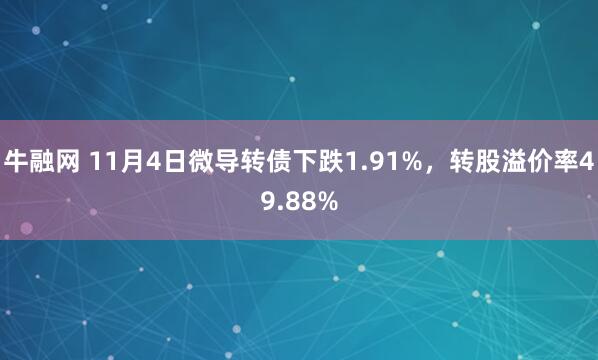 牛融网 11月4日微导转债下跌1.91%，转股溢价率49.88%
