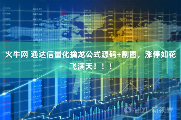 火牛网 通达信量化擒龙公式源码+副图，涨停如花飞满天！！！