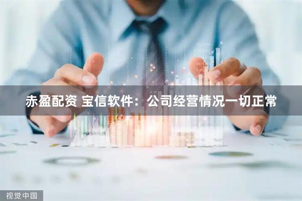 赤盈配资 宝信软件：公司经营情况一切正常