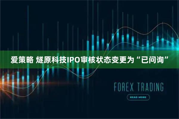 爱策略 燧原科技IPO审核状态变更为“已问询”
