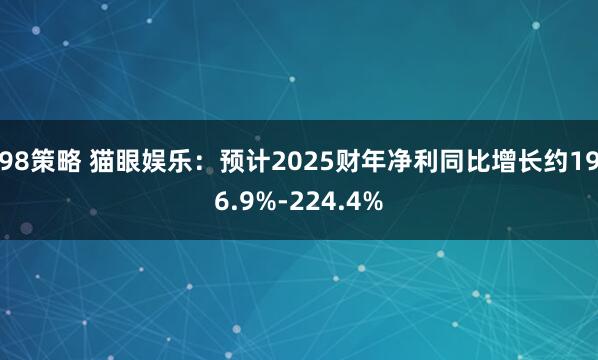 98策略 猫眼娱乐：预计2025财年净利同比增长约196.9%-224.4%