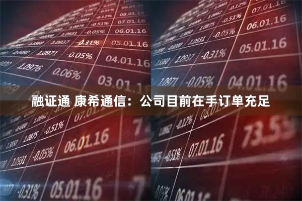 融证通 康希通信：公司目前在手订单充足