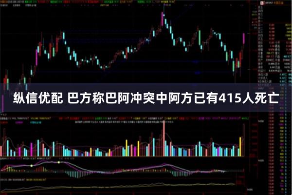 纵信优配 巴方称巴阿冲突中阿方已有415人死亡