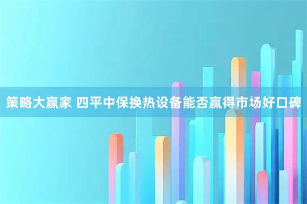 策略大赢家 四平中保换热设备能否赢得市场好口碑