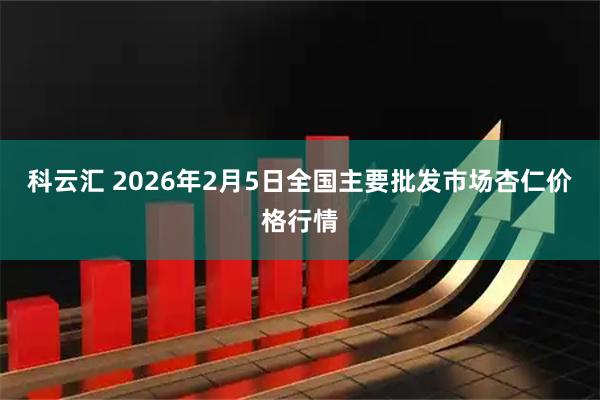 科云汇 2026年2月5日全国主要批发市场杏仁价格行情